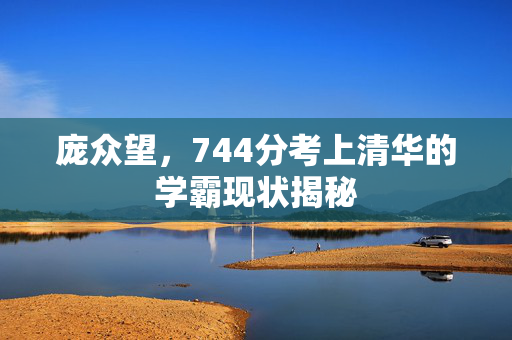 庞众望，744分考上清华的学霸现状揭秘