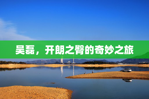 吴磊，开朗之臀的奇妙之旅
