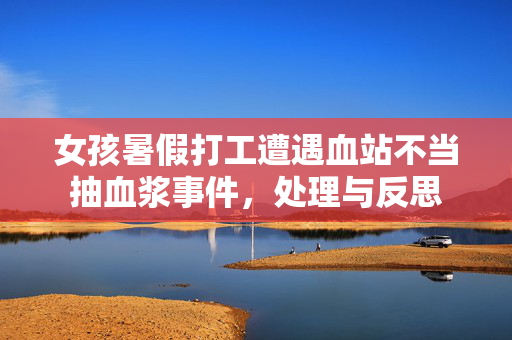 女孩暑假打工遭遇血站不当抽血浆事件，处理与反思