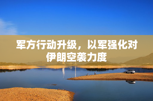军方行动升级，以军强化对伊朗空袭力度