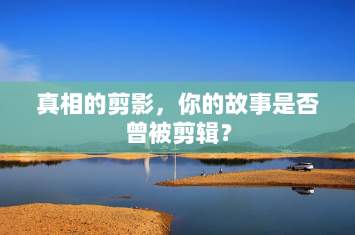 真相的剪影，你的故事是否曾被剪辑？