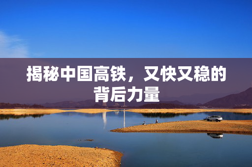 揭秘中国高铁，又快又稳的背后力量