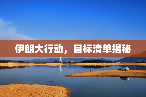 伊朗大行动，目标清单揭秘