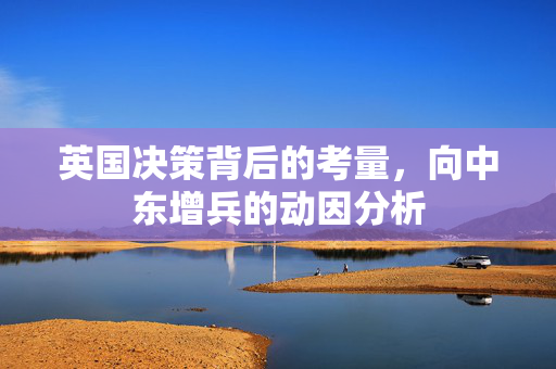 英国决策背后的考量，向中东增兵的动因分析