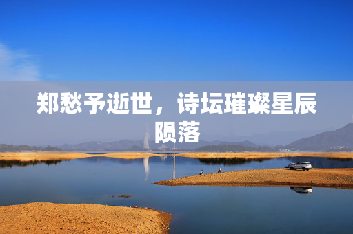 郑愁予逝世，诗坛璀璨星辰陨落