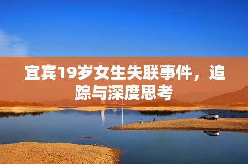 宜宾19岁女生失联事件，追踪与深度思考