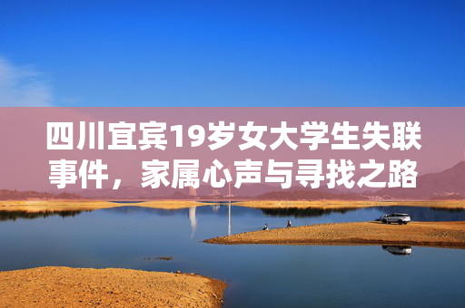 四川宜宾19岁女大学生失联事件，家属心声与寻找之路
