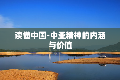 读懂中国-中亚精神的内涵与价值