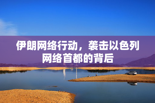 伊朗网络行动，袭击以色列网络首都的背后