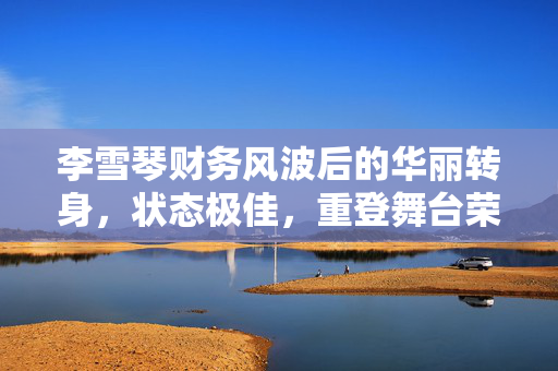 李雪琴财务风波后的华丽转身，状态极佳，重登舞台荣耀归来