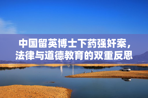 中国留英博士下药强奸案，法律与道德教育的双重反思