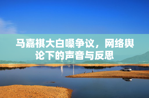 马嘉祺大白嗓争议，网络舆论下的声音与反思