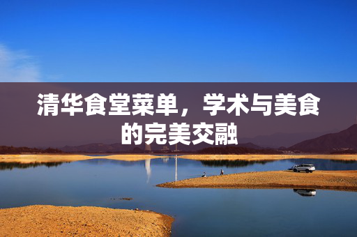 清华食堂菜单，学术与美食的完美交融