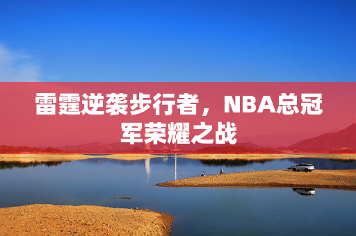 雷霆逆袭步行者，NBA总冠军荣耀之战