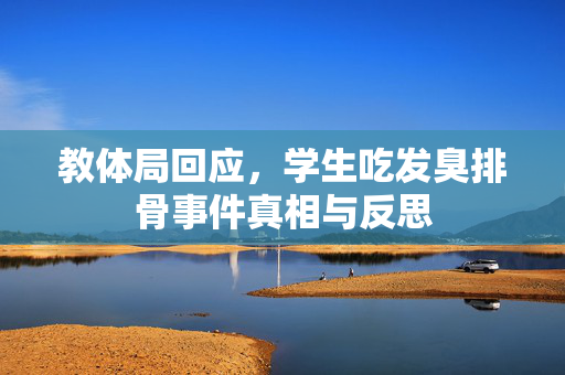 教体局回应，学生吃发臭排骨事件真相与反思