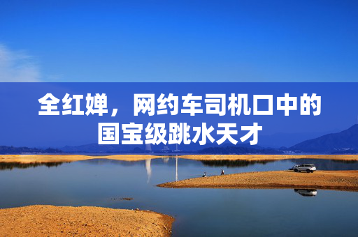 全红婵，网约车司机口中的国宝级跳水天才
