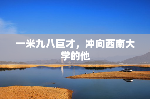 一米九八巨才，冲向西南大学的他
