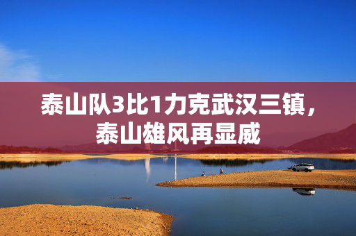 泰山队3比1力克武汉三镇，泰山雄风再显威