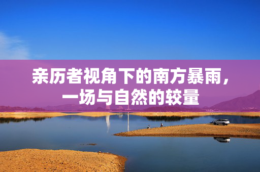亲历者视角下的南方暴雨，一场与自然的较量