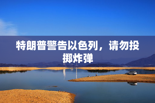 特朗普警告以色列，请勿投掷炸弹