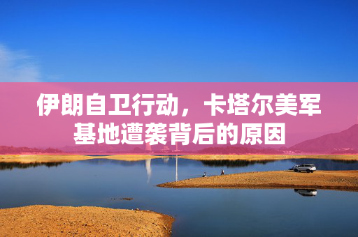 伊朗自卫行动，卡塔尔美军基地遭袭背后的原因