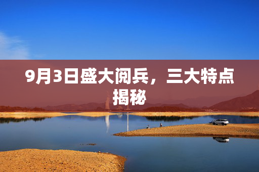 9月3日盛大阅兵，三大特点揭秘