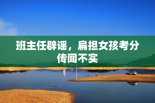 班主任辟谣，扁担女孩考分传闻不实