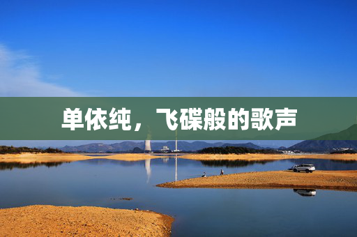 单依纯，飞碟般的歌声