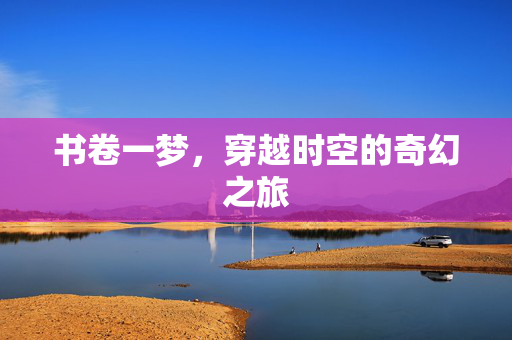 书卷一梦，穿越时空的奇幻之旅
