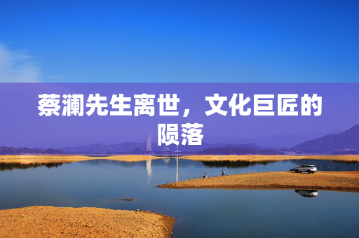 蔡澜先生离世，文化巨匠的陨落