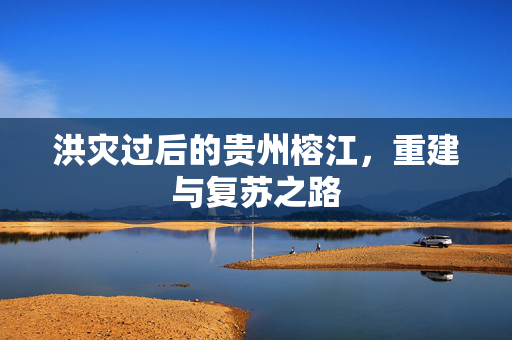 洪灾过后的贵州榕江，重建与复苏之路