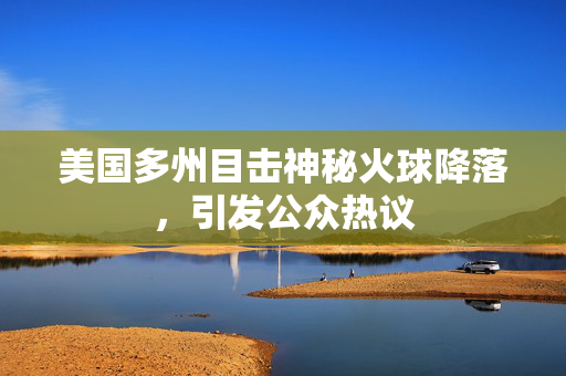 美国多州目击神秘火球降落，引发公众热议