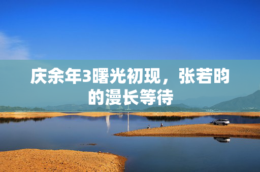 庆余年3曙光初现，张若昀的漫长等待