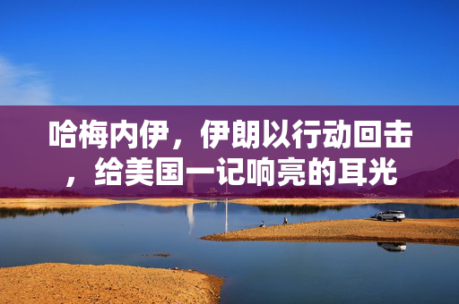 哈梅内伊，伊朗以行动回击，给美国一记响亮的耳光