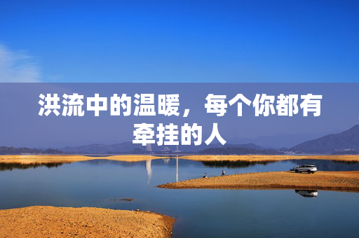 洪流中的温暖，每个你都有牵挂的人