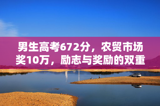 男生高考672分，农贸市场奖10万，励志与奖励的双重胜利