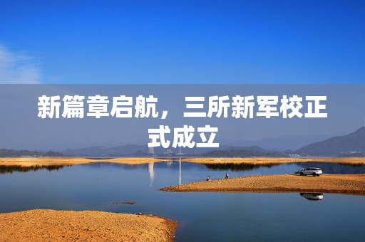 新篇章启航，三所新军校正式成立
