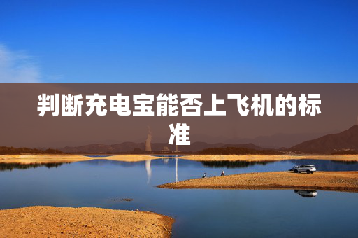 判断充电宝能否上飞机的标准