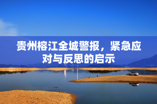 贵州榕江全城警报，紧急应对与反思的启示