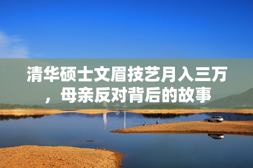 清华硕士文眉技艺月入三万，母亲反对背后的故事