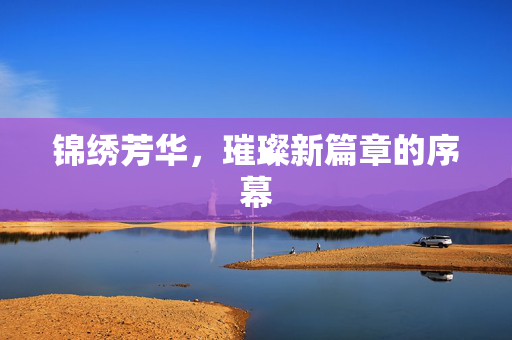 锦绣芳华，璀璨新篇章的序幕
