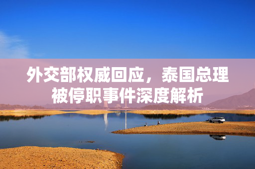 外交部权威回应，泰国总理被停职事件深度解析