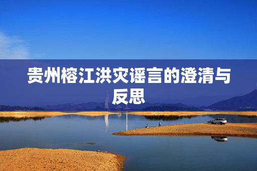 贵州榕江洪灾谣言的澄清与反思