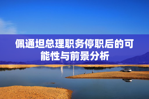 佩通坦总理职务停职后的可能性与前景分析