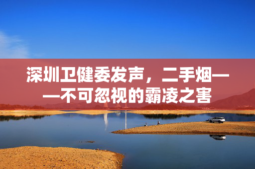 深圳卫健委发声，二手烟——不可忽视的霸凌之害