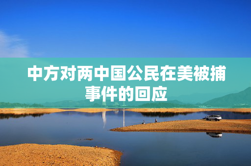 中方对两中国公民在美被捕事件的回应