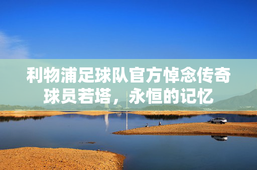 利物浦足球队官方悼念传奇球员若塔，永恒的记忆