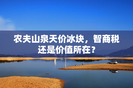 农夫山泉天价冰块，智商税还是价值所在？