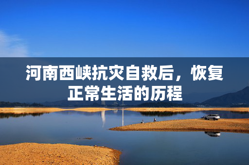 河南西峡抗灾自救后，恢复正常生活的历程