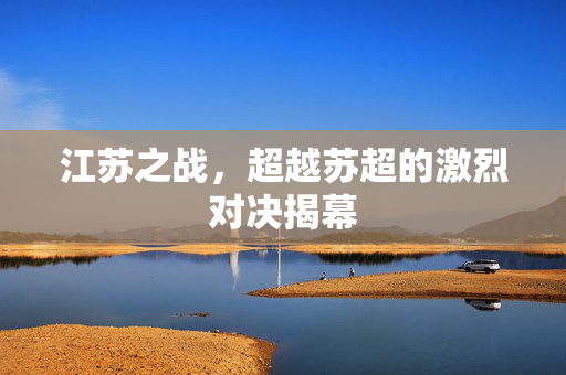 江苏之战，超越苏超的激烈对决揭幕